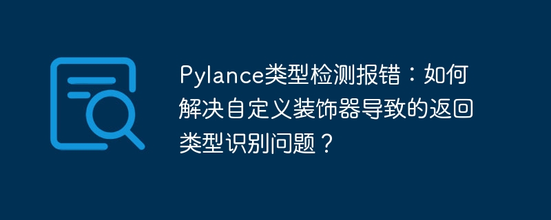 Pylance类型检测报错：如何解决自定义装饰器导致的返回类型识别问题？