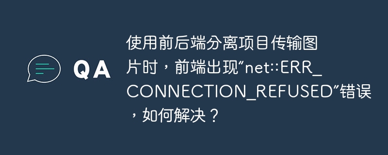 使用前后端分离项目传输图片时,前端出现“net::ERR_CONNECTION_REFUSED”错误,如何解决?