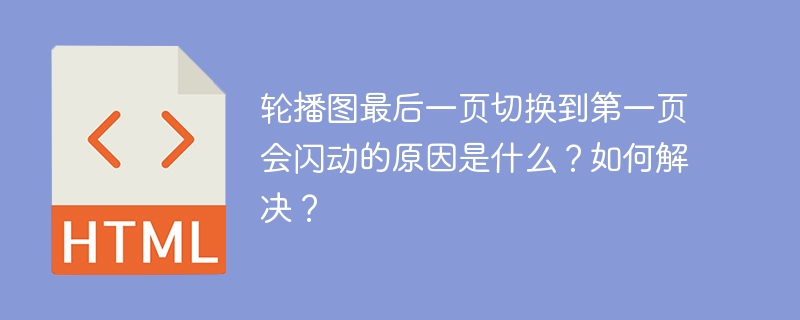 轮播图最后一页切换到第一页会闪动的原因是什么？如何解决？ 
