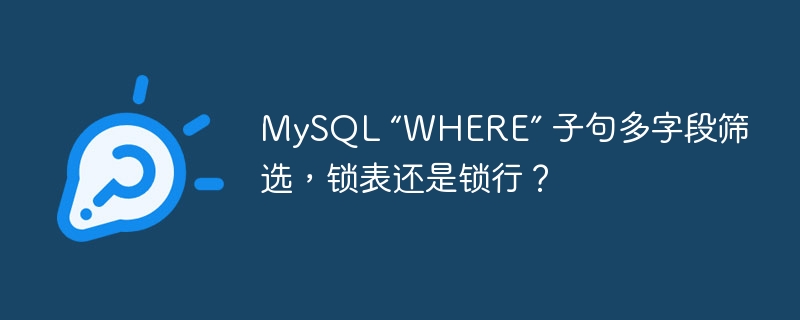 MySQL “WHERE” 子句多字段筛选，锁表还是锁行？