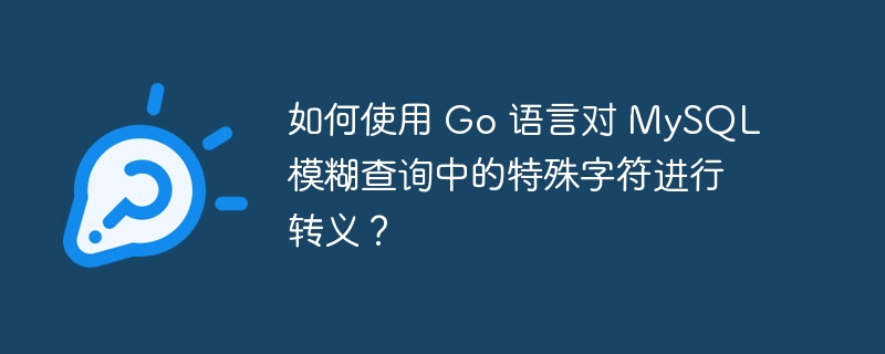 如何使用 Go 语言对 MySQL 模糊查询中的特殊字符进行转义?
