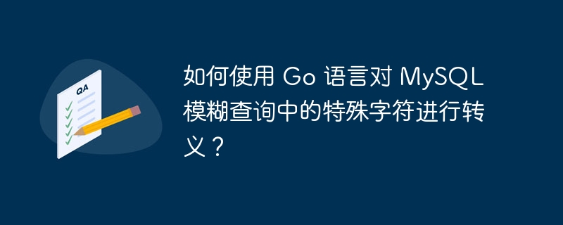 如何使用 Go 语言对 MySQL 模糊查询中的特殊字符进行转义？