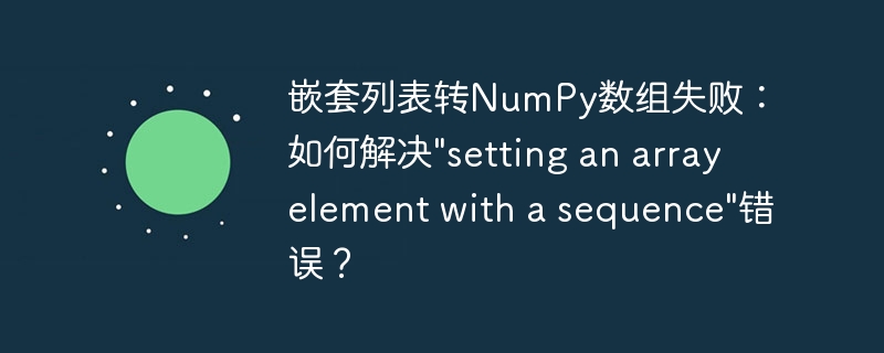 嵌套列表转NumPy数组失败：如何解决\