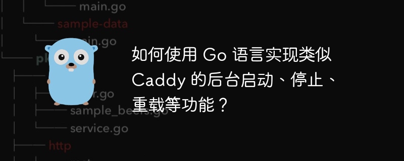 如何使用 Go 语言实现类似 Caddy 的后台启动、停止、重载等功能?