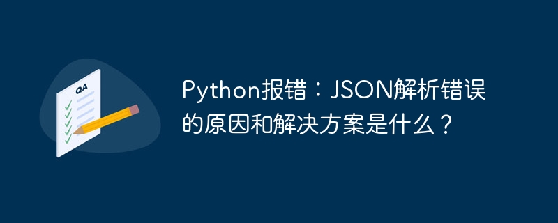 Python报错:JSON解析错误的原因和解决方案是什么?