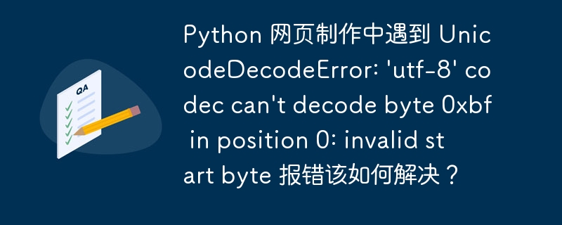 Python 网页制作中遇到 UnicodeDecodeError: 'utf-8' codec can't decode byte 0xbf in position 0: invalid start byte 报错该如何解决？