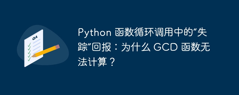 Python 函数循环调用中的“失踪”回报：为什么 GCD 函数无法计算？