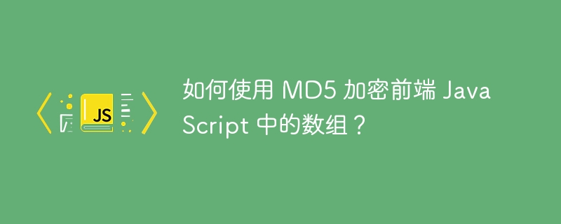 如何使用 MD5 加密前端 JavaScript 中的数组？
