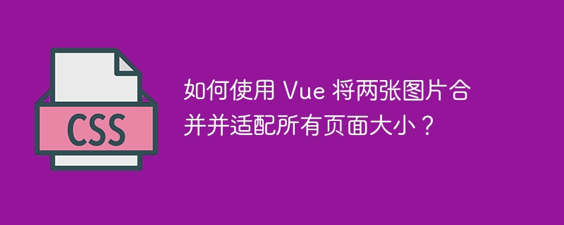 如何使用 Vue 将两张图片合并并适配所有页面大小？