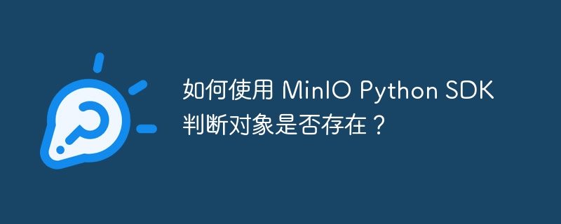 如何使用 MinIO Python SDK 判断对象是否存在？
