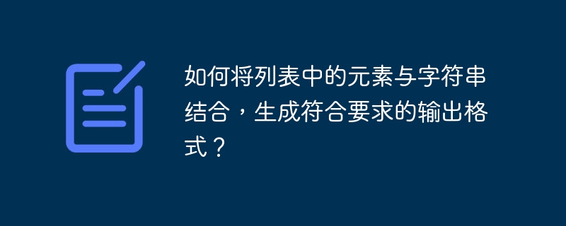 如何将列表中的元素与字符串结合，生成符合要求的输出格式？