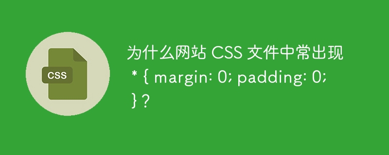 为什么网站 CSS 文件中常出现 * { margin: 0; padding: 0; }？