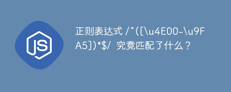 正则表达式 /^([\\u4E00-\\u9FA5])*$/  究竟匹配了什么？