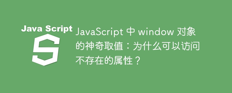 JavaScript 中 window 对象的神奇取值：为什么可以访问不存在的属性？