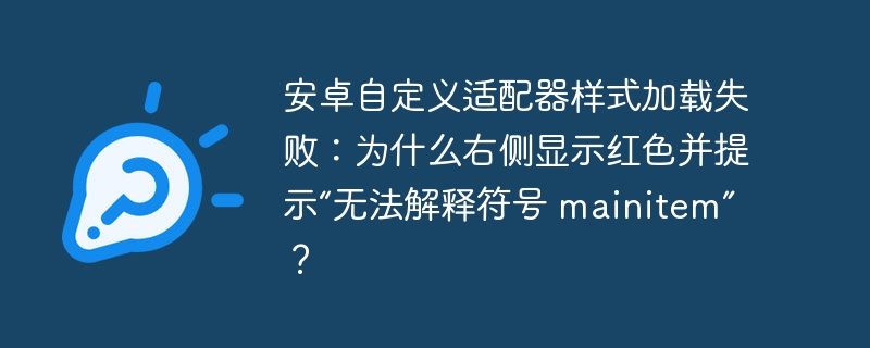 安卓自定义适配器样式加载失败：为什么右侧显示红色并提示“无法解释符号 mainitem”？