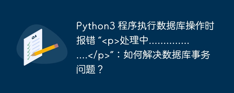 Python3 程序执行数据库操作时报错 “<p>处理中..................</p>”：如何解决数据库事务问题？ 
