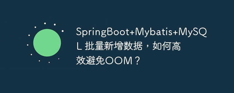 SpringBoot+Mybatis+MySQL 批量新增数据,如何高效避免OOM?