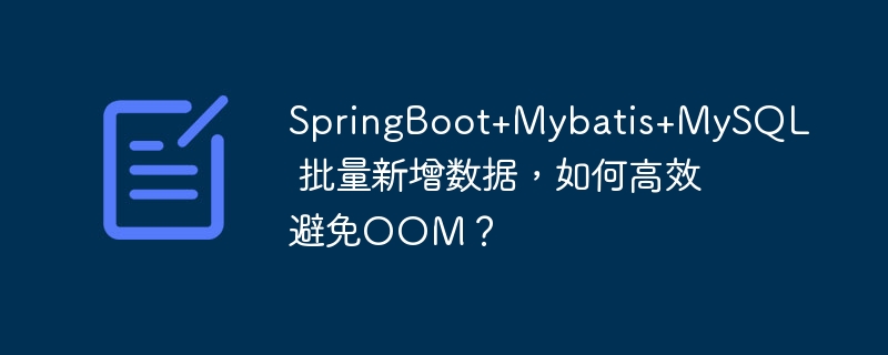 SpringBoot+Mybatis+MySQL 批量新增数据，如何高效避免OOM？