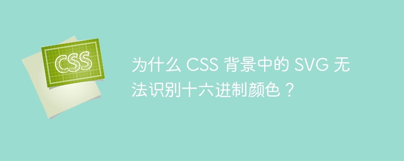为什么 CSS 背景中的 SVG 无法识别十六进制颜色?