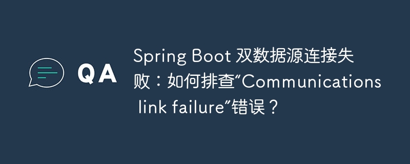 Spring Boot 双数据源连接失败：如何排查“Communications link failure”错误？