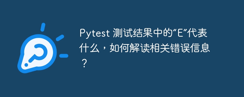 Pytest 测试结果中的“E”代表什么,如何解读相关错误信息?