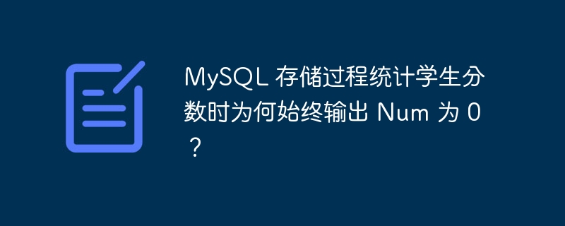 MySQL 存储过程统计学生分数时为何始终输出 Num 为 0？