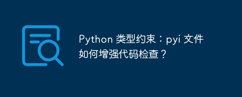 Python 类型约束：pyi 文件如何增强代码检查？