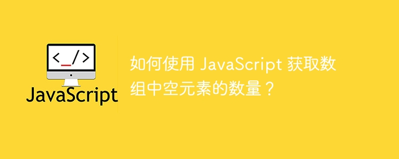 如何使用 JavaScript 获取数组中空元素的数量？