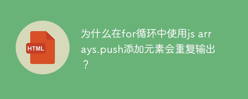 为什么在for循环中使用js arrays.push添加元素会重复输出？ 
