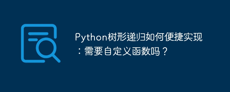 Python树形递归如何便捷实现：需要自定义函数吗？
