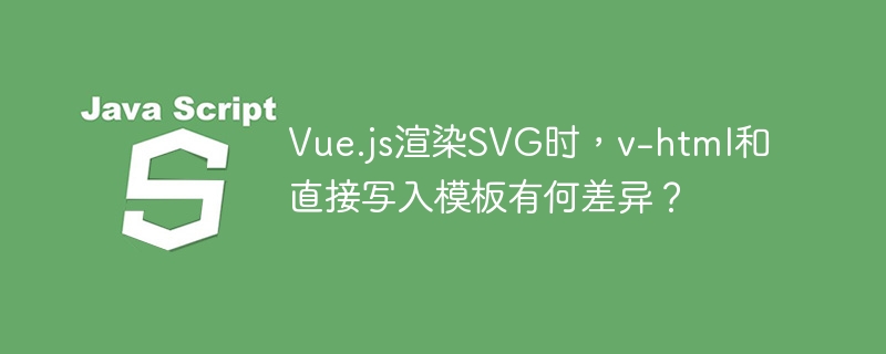 Vue.js渲染SVG时，v-html和直接写入模板有何差异？
