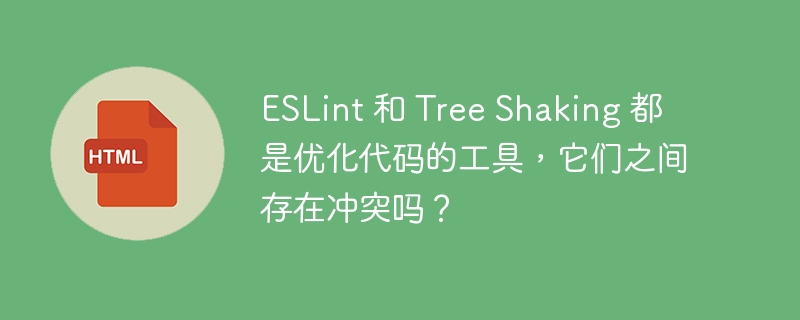 ESLint 和 Tree Shaking 都是优化代码的工具，它们之间存在冲突吗？ 

