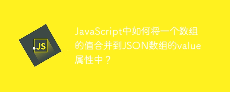 JavaScript中如何将一个数组的值合并到JSON数组的value属性中？
