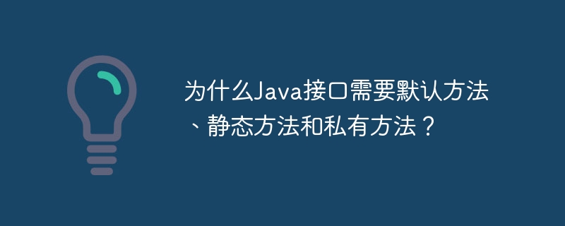 为什么Java接口需要默认方法、静态方法和私有方法？