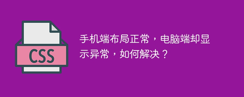 手机端布局正常，电脑端却显示异常，如何解决？
