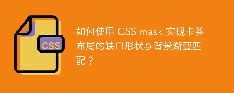 如何使用 CSS mask 实现卡券布局的缺口形状与背景渐变匹配？