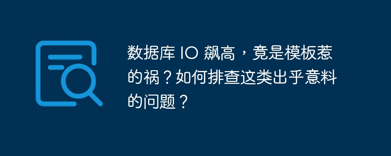 数据库 IO 飙高，竟是模板惹的祸？如何排查这类出乎意料的问题？