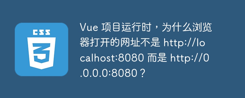 Vue 项目运行时，为什么浏览器打开的网址不是 http://localhost:8080 而是 http://0.0.0.0:8080？