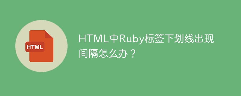 HTML中Ruby标签下划线出现间隔怎么办?