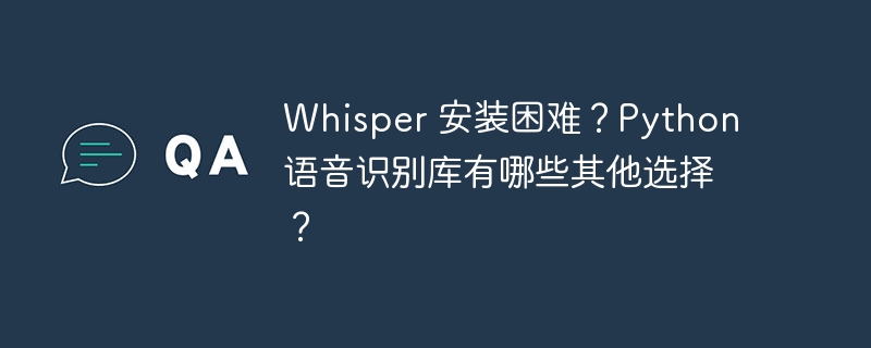 Whisper 安装困难?Python 语音识别库有哪些其他选择?