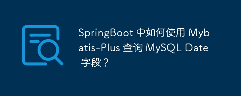 SpringBoot 中如何使用 Mybatis-Plus 查询 MySQL Date 字段？