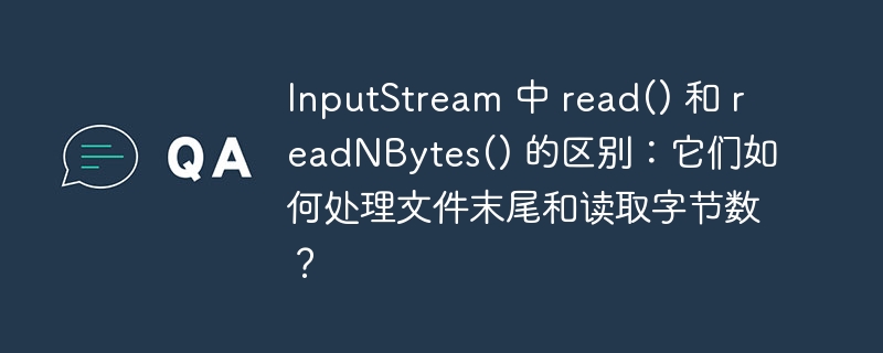 InputStream 中 read() 和 readNBytes() 的区别：它们如何处理文件末尾和读取字节数？