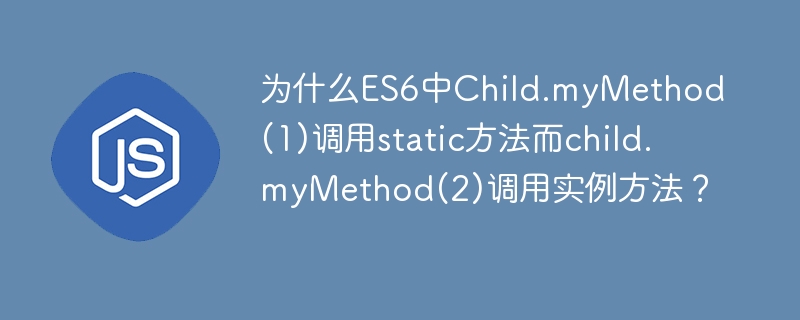 为什么ES6中Child.myMethod(1)调用static方法而child.myMethod(2)调用实例方法？