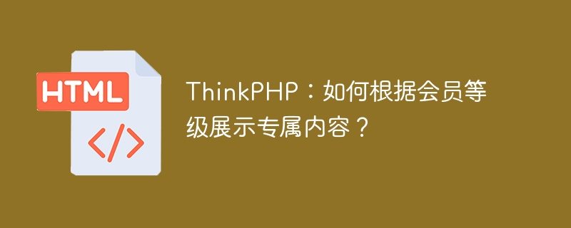 ThinkPHP：如何根据会员等级展示专属内容？ 
