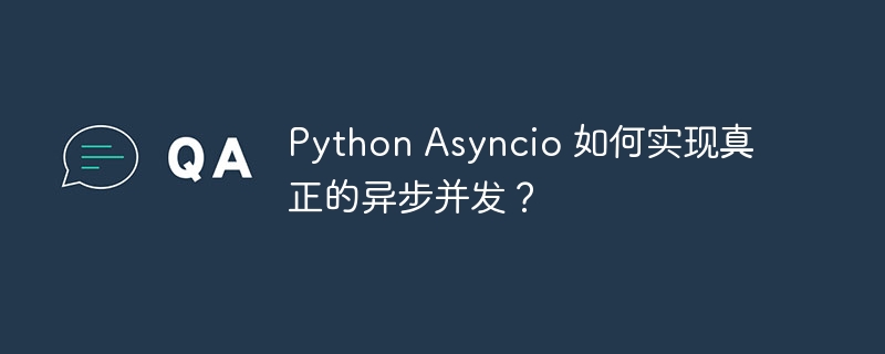 Python Asyncio 如何实现真正的异步并发?