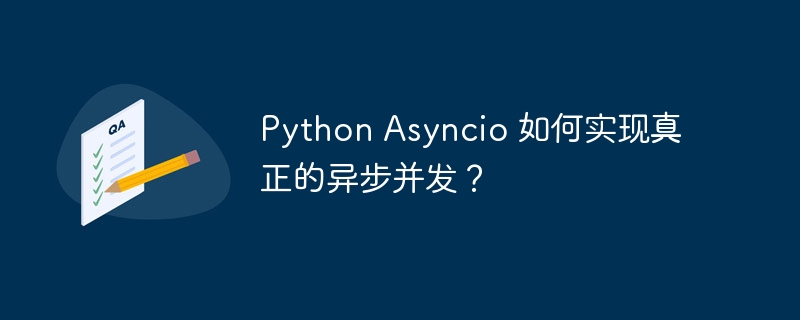 Python Asyncio 如何实现真正的异步并发？