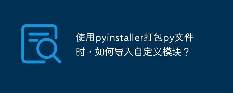 使用pyinstaller打包py文件时，如何导入自定义模块？
