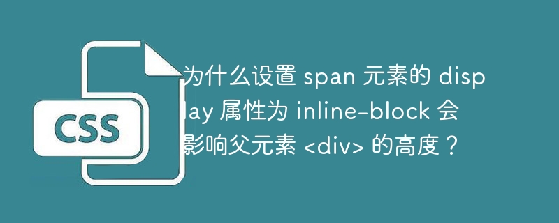 为什么设置 span 元素的 display 属性为 inline-block 会影响父元素 <div> 的高度？ 
