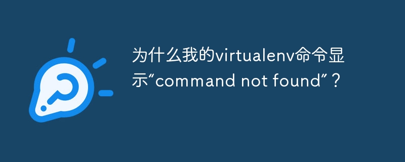 为什么我的virtualenv命令显示“command not found”？