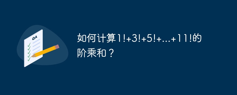 如何计算1!+3!+5!+...+11!的阶乘和？
